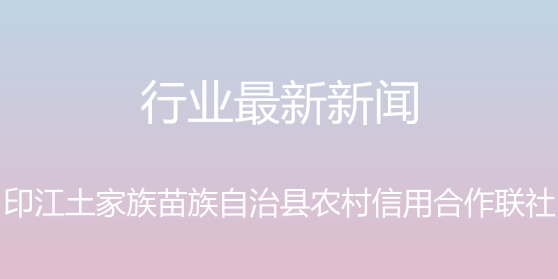 行业最新新闻 - 印江土家族苗族自治县农村信用合作联社