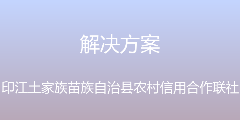 解决方案 - 印江土家族苗族自治县农村信用合作联社