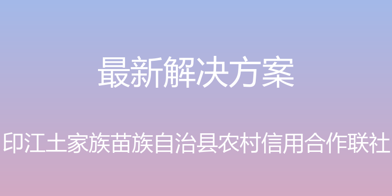 最新解决方案 - 印江土家族苗族自治县农村信用合作联社