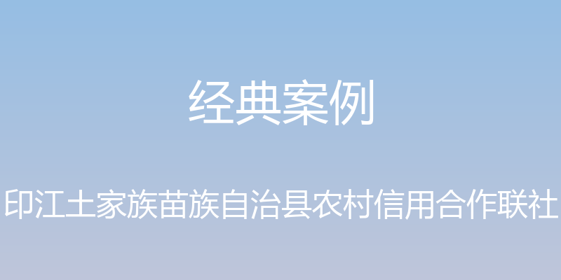 经典案例 - 印江土家族苗族自治县农村信用合作联社