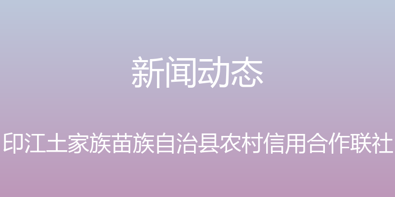 新闻动态 - 印江土家族苗族自治县农村信用合作联社